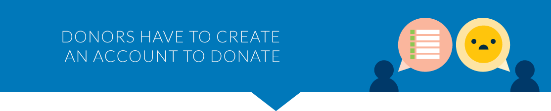If donors have to create an account, then they may prefer donor abandonment to following through with their donations.